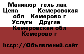 Маникюр, гель лак. › Цена ­ 350 - Кемеровская обл., Кемерово г. Услуги » Другие   . Кемеровская обл.,Кемерово г.